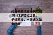 问道手游法宝通关攻略:预计3步轻松过关,手机游戏,一键通关法宝秘籍