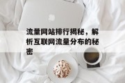 流量网站排行揭秘,解析互联网流量分布的秘密 流量网站排行揭秘,解析互联网流量分布的秘密