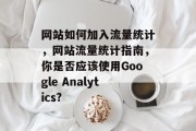 网站如何加入流量统计，网站流量统计指南，你是否应该使用Google Analytics?