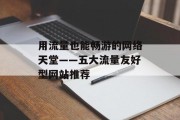 用流量也能畅游的网络天堂——五大流量友好型网站推荐 用流量也能畅游的网络天堂——五大流量友好型网站推荐