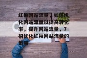 红袖网站流量,如何优化网站流量以提高转化率,提升网站流量,7招优化红袖网站流量的策略 红袖网站流量,如何优化网站流量以提高转化率,提升网站流量,7招优化红袖网站流量的策略