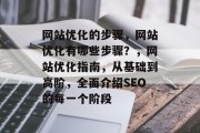 网站优化的步骤，网站优化有哪些步骤？，网站优化指南，从基础到高阶，全面介绍SEO的每一个阶段