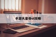 手游大皇帝ol攻略 手游大皇帝ol攻略