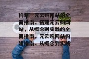 构建一元云购网站的全面指南,搭建元云购网站,从概念到实践的全面指南,元云购网站构建指南,从概念到实践 构建一元云购网站的全面指南,搭建元云购网站,从概念到实践的全面指南,元云购网站构建指南,从概念到实践