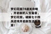 梦幻花园74通关攻略,开启新的人生篇章,梦幻花园,破解七十四关逆境开启新生活新篇章!