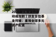 2025年大类资产波动或加剧 创金合信基金何媛:重视全球多元资产配置 2025年大类资产波动或加剧 创金合信基金何媛:重视全球多元资产配置