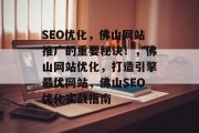 SEO优化,佛山网站推广的重要秘诀!,佛山网站优化,打造引擎最优网站,佛山SEO优化实战指南 SEO优化,佛山网站推广的重要秘诀!,佛山网站优化,打造引擎最优网站,佛山SEO优化实战指南