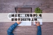 迪士尼:《布鲁伊》电影将于2027年上映 迪士尼:《布鲁伊》电影将于2027年上映