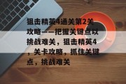 狙击精英4通关第2关攻略——把握关键点以挑战难关,狙击精英4,关卡攻略,抓住关键点,挑战难关