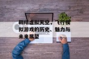 翱翔虚拟天空,飞行模拟游戏的历史、魅力与未来展望 翱翔虚拟天空,飞行模拟游戏的历史、魅力与未来展望