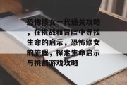 恐怖修女一代通关攻略,在挑战和冒险中寻找生命的启示,恐怖修女的旅程,探索生命启示与挑战游戏攻略