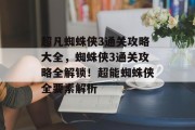 超凡蜘蛛侠3通关攻略大全,蜘蛛侠3通关攻略全解锁!超能蜘蛛侠全要素解析 超凡蜘蛛侠3通关攻略大全,蜘蛛侠3通关攻略全解锁!超能蜘蛛侠全要素解析