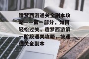 造梦西游通关全副本攻略——第一部分，如何轻松过关，造梦西游第一阶段通关攻略，快速通关全副本