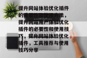 提升网站体验优化插件的重要性及使用方法,提升网站用户体验优化插件的必要性和使用技巧,提升网站体验优化插件,工具推荐与使用技巧分享 提升网站体验优化插件的重要性及使用方法,提升网站用户体验优化插件的必要性和使用技巧,提升网站体验优化插件,工具推荐与使用技巧分享