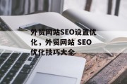 外贸网站SEO设置优化,外贸网站 SEO优化技巧大全 外贸网站SEO设置优化,外贸网站 SEO优化技巧大全