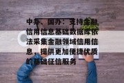 中办、国办:支持金融信用信息基础数据库依法采集金融领域信用信息,提供更加便捷优质的基础征信服务 中办、国办:支持金融信用信息基础数据库依法采集金融领域信用信息,提供更加便捷优质的基础征信服务