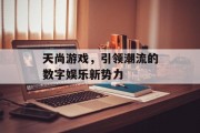 天尚游戏，引领潮流的数字娱乐新势力