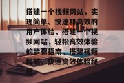搭建一个视频网站,实现简单、快速和高效的用户体验,搭建一个视频网站,轻松高效体验的步骤指南,搭建视频网站,快速高效体验秘籍 搭建一个视频网站,实现简单、快速和高效的用户体验,搭建一个视频网站,轻松高效体验的步骤指南,搭建视频网站,快速高效体验秘籍