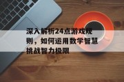 深入解析24点游戏规则,如何运用数学智慧挑战智力极限 深入解析24点游戏规则,如何运用数学智慧挑战智力极限