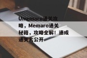 Umemaro通关攻略,Memaro通关秘籍,攻略全解!速成通关大公开 Umemaro通关攻略,Memaro通关秘籍,攻略全解!速成通关大公开