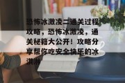 恐怖冰激凌二通关过程攻略,恐怖冰激凌,通关秘籍大公开!攻略分享帮你吃安全快乐的冰淇淋