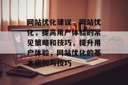 网站优化建议,网站优化,提高用户体验的常见策略和技巧,提升用户体验,网站优化的基本原则与技巧 网站优化建议,网站优化,提高用户体验的常见策略和技巧,提升用户体验,网站优化的基本原则与技巧