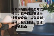 租号网站搭建的全方位指南,租号网站搭建全过程全攻略,从选号到运维,租号网站,搭建一站式指南 租号网站搭建的全方位指南,租号网站搭建全过程全攻略,从选号到运维,租号网站,搭建一站式指南