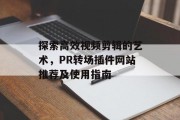 探索高效视频剪辑的艺术，PR转场插件网站推荐及使用指南