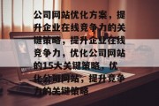 公司网站优化方案,提升企业在线竞争力的关键策略,提升企业在线竞争力,优化公司网站的15大关键策略,优化公司网站,提升竞争力的关键策略 公司网站优化方案,提升企业在线竞争力的关键策略,提升企业在线竞争力,优化公司网站的15大关键策略,优化公司网站,提升竞争力的关键策略