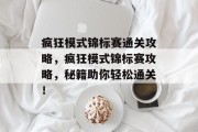 疯狂模式锦标赛通关攻略,疯狂模式锦标赛攻略,秘籍助你轻松通关! 疯狂模式锦标赛通关攻略,疯狂模式锦标赛攻略,秘籍助你轻松通关!