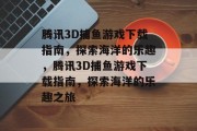腾讯3D捕鱼游戏下载指南,探索海洋的乐趣,腾讯3D捕鱼游戏下载指南,探索海洋的乐趣之旅 腾讯3D捕鱼游戏下载指南,探索海洋的乐趣,腾讯3D捕鱼游戏下载指南,探索海洋的乐趣之旅