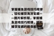 掌握捕鱼游戏技巧规律,轻松捕获海洋宝藏——图片解析版,掌握捕鱼游戏技巧规律,轻松捕获宝藏的图像解析版 掌握捕鱼游戏技巧规律,轻松捕获海洋宝藏——图片解析版,掌握捕鱼游戏技巧规律,轻松捕获宝藏的图像解析版