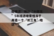 郑栅洁:预计“十四五”5年经济增量相当于再造一个“长三角”地区 郑栅洁:预计“十四五”5年经济增量相当于再造一个“长三角”地区