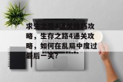 求生之路4通关技巧攻略,生存之路4通关攻略,如何在乱局中度过最后一关? 求生之路4通关技巧攻略,生存之路4通关攻略,如何在乱局中度过最后一关?