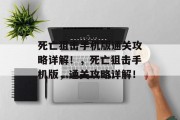 死亡狙击手机版通关攻略详解!,死亡狙击手机版,通关攻略详解! 死亡狙击手机版通关攻略详解!,死亡狙击手机版,通关攻略详解!
