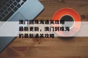 澳门回珠海通关攻略 最新更新,澳门到珠海的最新通关攻略