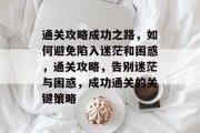 通关攻略成功之路,如何避免陷入迷茫和困惑,通关攻略,告别迷茫与困惑,成功通关的关键策略