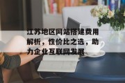 江苏地区网站搭建费用解析,性价比之选,助力企业互联网发展 江苏地区网站搭建费用解析,性价比之选,助力企业互联网发展