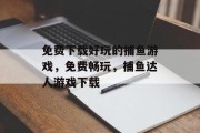 免费下载好玩的捕鱼游戏，免费畅玩，捕鱼达人游戏下载