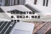 Steam游戏下载指南,轻松上手,畅享游戏世界 Steam游戏下载指南,轻松上手,畅享游戏世界