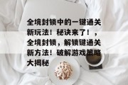 全境封锁中的一键通关新玩法!秘诀来了!,全境封锁,解锁键通关新方法!破解游戏策略大揭秘 全境封锁中的一键通关新玩法!秘诀来了!,全境封锁,解锁键通关新方法!破解游戏策略大揭秘
