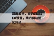 深度解析,查询网站SEO设置,助力网站优化升级 深度解析,查询网站SEO设置,助力网站优化升级
