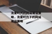 流量时代的网站建设策略,流量时代下的网站建设策略 流量时代的网站建设策略,流量时代下的网站建设策略
