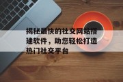 揭秘最快的社交网站搭建软件，助您轻松打造热门社交平台
