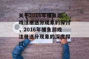 关于2016年捕鱼游戏注册送分现象的探讨，2016年捕鱼游戏注册送分现象的深度探讨