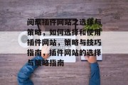 阅读插件网站之选择与策略,如何选择和使用插件网站,策略与技巧指南,插件网站的选择与策略指南 阅读插件网站之选择与策略,如何选择和使用插件网站,策略与技巧指南,插件网站的选择与策略指南