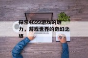 探索4699游戏的魅力,游戏世界的奇幻之旅 探索4699游戏的魅力,游戏世界的奇幻之旅