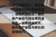 汕尾网站优化,提升用户体验与转化率的关键,汕尾网站优化,提升用户体验与转化率的金钥匙,汕尾网站优化,提升用户体验与转化的关键技巧 汕尾网站优化,提升用户体验与转化率的关键,汕尾网站优化,提升用户体验与转化率的金钥匙,汕尾网站优化,提升用户体验与转化的关键技巧