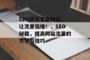 SEO优化专业网站,让流量倍增!,SEO秘籍,提高网站流量的方法与技巧 SEO优化专业网站,让流量倍增!,SEO秘籍,提高网站流量的方法与技巧