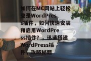 如何在MC网站上轻松登录WordPress插件，如何快速安装和启用WordPress插件？，迅速搭建WordPress插件，攻略秘籍